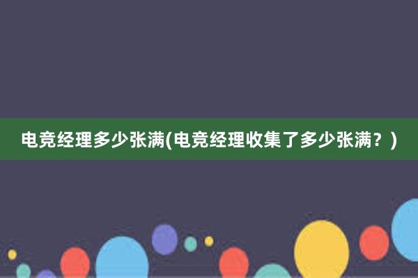 电竞经理多少张满(电竞经理收集了多少张满？)