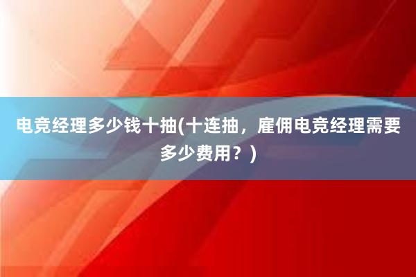 电竞经理多少钱十抽(十连抽，雇佣电竞经理需要多少费用？)