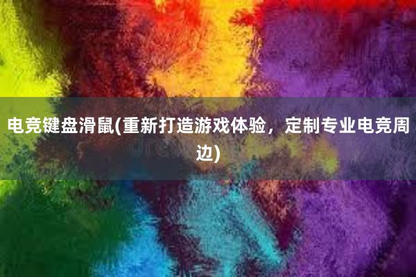 电竞键盘滑鼠(重新打造游戏体验，定制专业电竞周边)