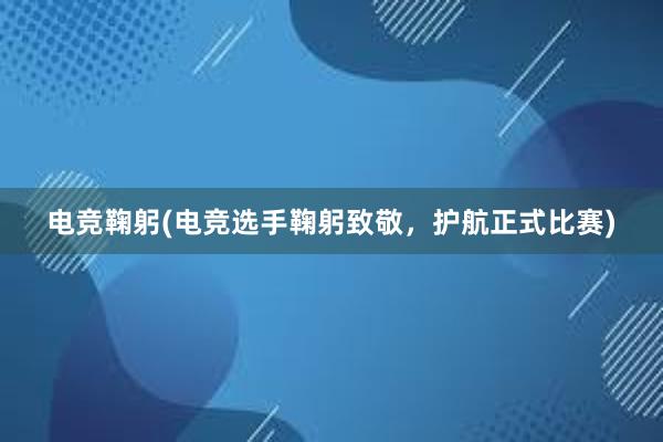 电竞鞠躬(电竞选手鞠躬致敬，护航正式比赛)