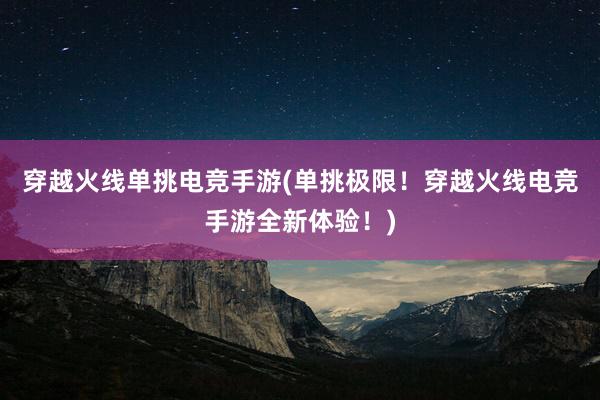 穿越火线单挑电竞手游(单挑极限！穿越火线电竞手游全新体验！)