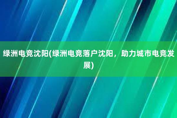 绿洲电竞沈阳(绿洲电竞落户沈阳，助力城市电竞发展)