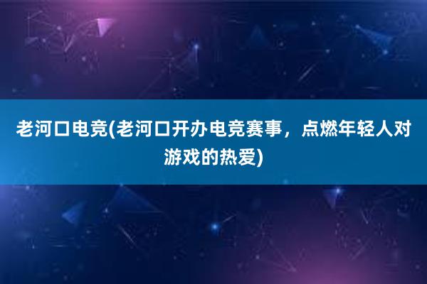 老河口电竞(老河口开办电竞赛事，点燃年轻人对游戏的热爱)