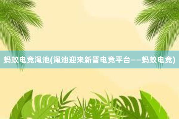 蚂蚁电竞渑池(渑池迎来新晋电竞平台——蚂蚁电竞)