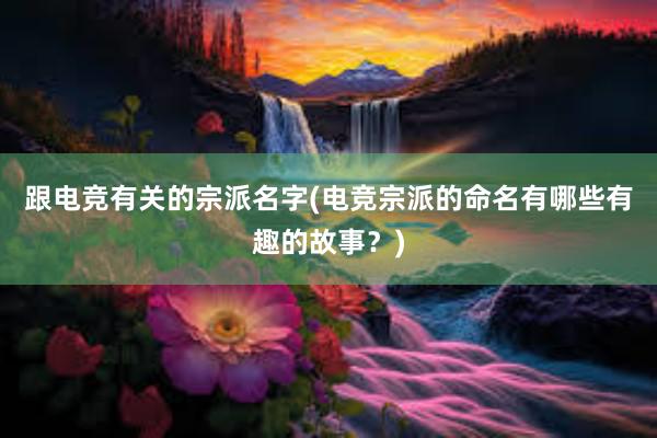 跟电竞有关的宗派名字(电竞宗派的命名有哪些有趣的故事？)