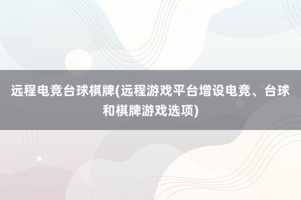 远程电竞台球棋牌(远程游戏平台增设电竞、台球和棋牌游戏选项)