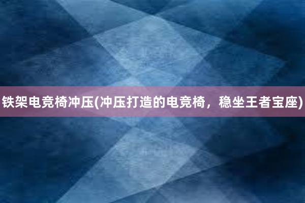 铁架电竞椅冲压(冲压打造的电竞椅，稳坐王者宝座)