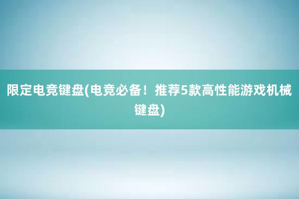 限定电竞键盘(电竞必备！推荐5款高性能游戏机械键盘)