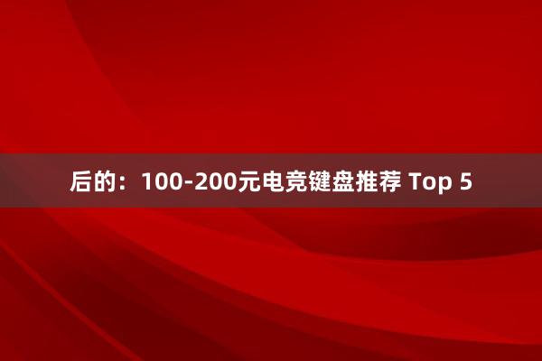 后的：100-200元电竞键盘推荐 Top 5