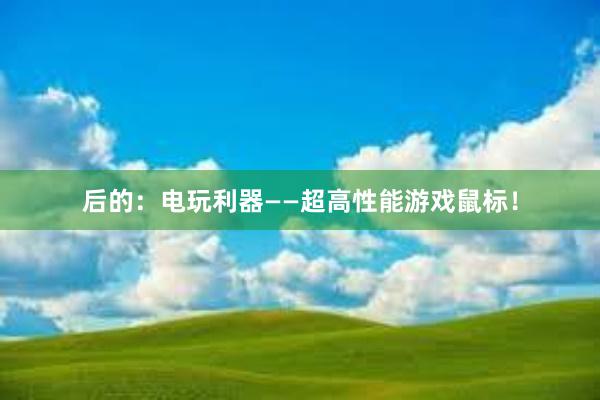 后的：电玩利器——超高性能游戏鼠标！