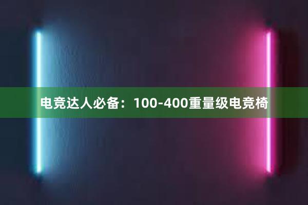 电竞达人必备：100-400重量级电竞椅