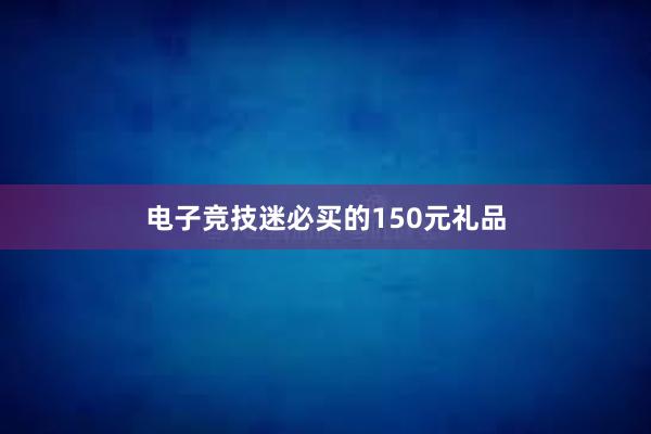 电子竞技迷必买的150元礼品