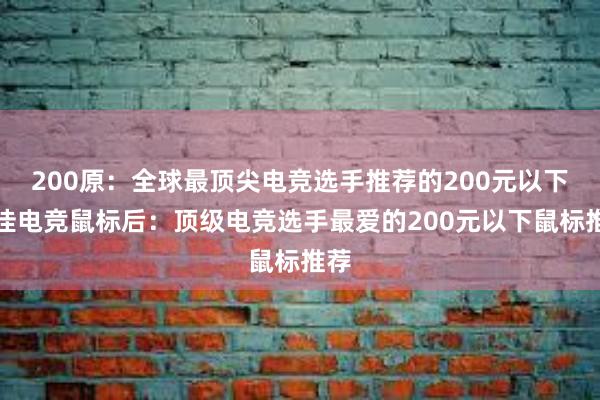 200原：全球最顶尖电竞选手推荐的200元以下最佳电竞鼠标后：顶级电竞选手最爱的200元以下鼠标推荐