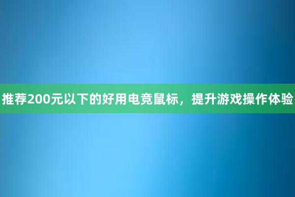 推荐200元以下的好用电竞鼠标，提升游戏操作体验