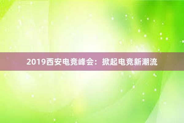 2019西安电竞峰会：掀起电竞新潮流