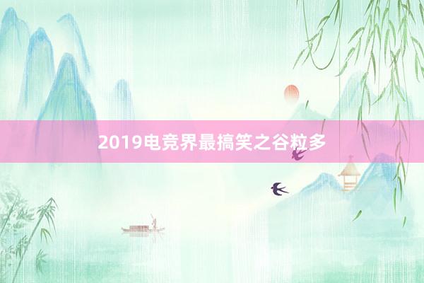 2019电竞界最搞笑之谷粒多