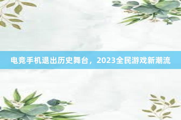 电竞手机退出历史舞台，2023全民游戏新潮流