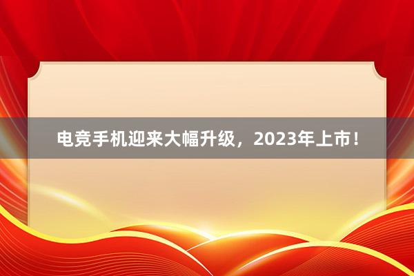 电竞手机迎来大幅升级，2023年上市！