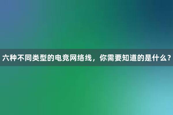 六种不同类型的电竞网络线，你需要知道的是什么？