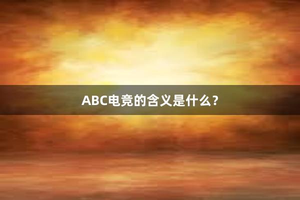 ABC电竞的含义是什么？