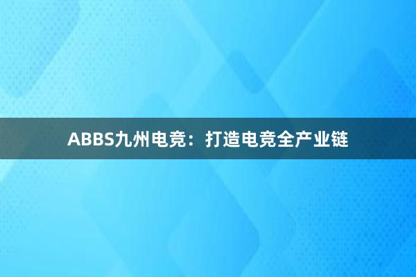 ABBS九州电竞：打造电竞全产业链