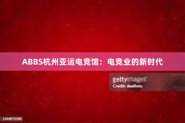 ABBS杭州亚运电竞馆：电竞业的新时代