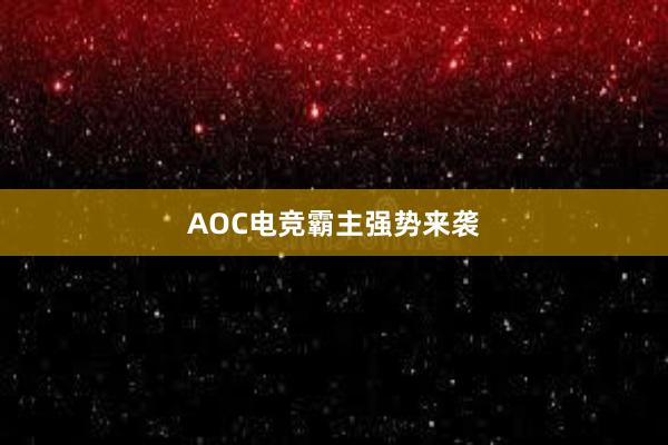 AOC电竞霸主强势来袭