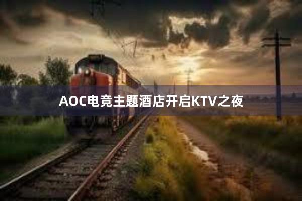 AOC电竞主题酒店开启KTV之夜