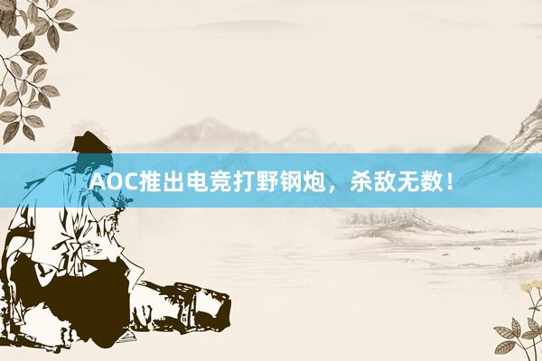 AOC推出电竞打野钢炮，杀敌无数！