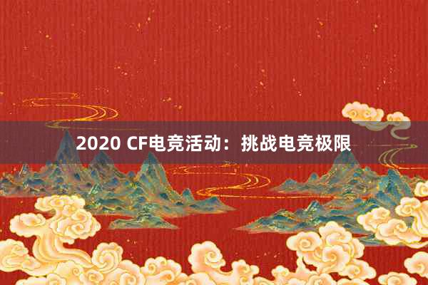 2020 CF电竞活动：挑战电竞极限