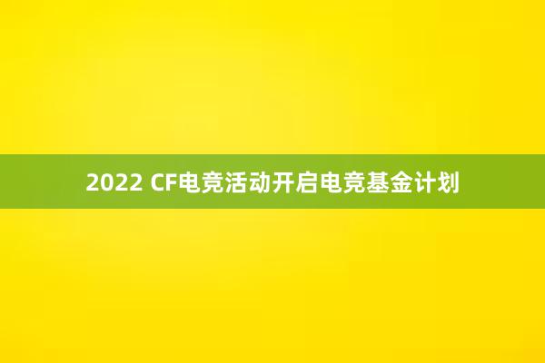 2022 CF电竞活动开启电竞基金计划