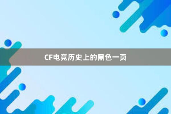 CF电竞历史上的黑色一页