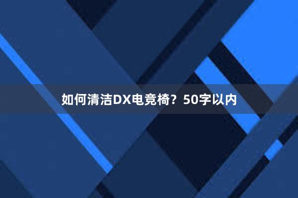 如何清洁DX电竞椅？50字以内