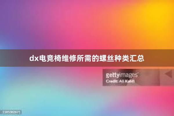 dx电竞椅维修所需的螺丝种类汇总