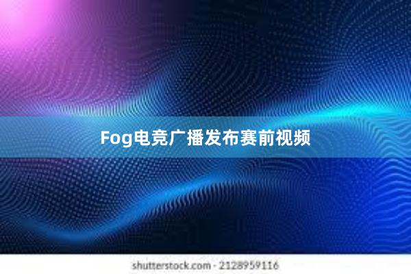 Fog电竞广播发布赛前视频