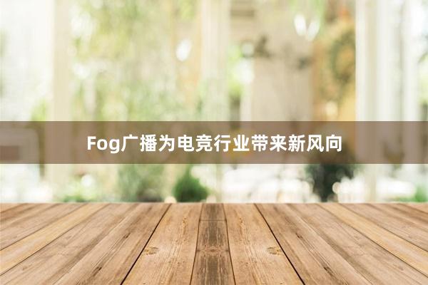 Fog广播为电竞行业带来新风向