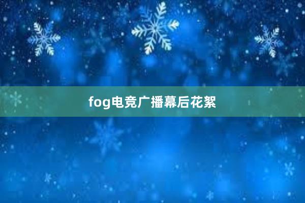 fog电竞广播幕后花絮