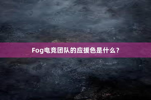 Fog电竞团队的应援色是什么？