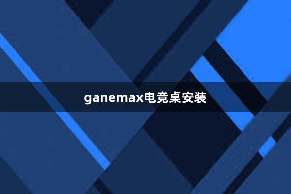 ganemax电竞桌安装