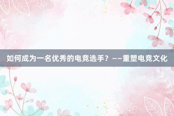 如何成为一名优秀的电竞选手？——重塑电竞文化