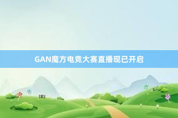 GAN魔方电竞大赛直播现已开启