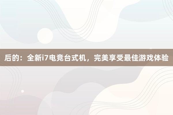 后的：全新i7电竞台式机，完美享受最佳游戏体验