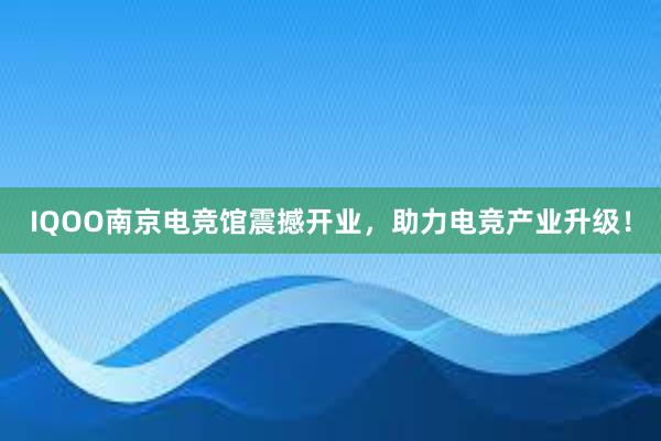 IQOO南京电竞馆震撼开业，助力电竞产业升级！