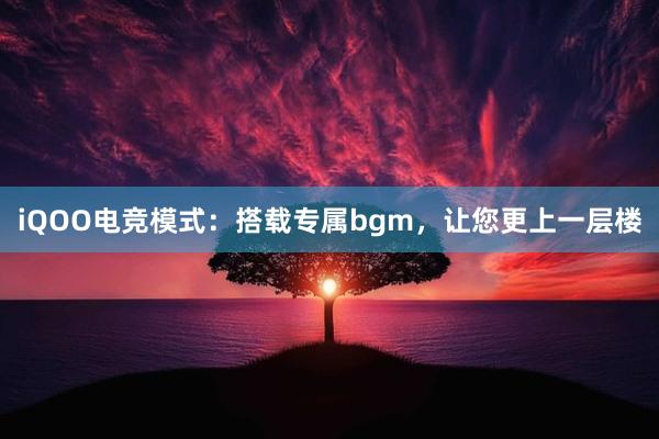 iQOO电竞模式：搭载专属bgm，让您更上一层楼