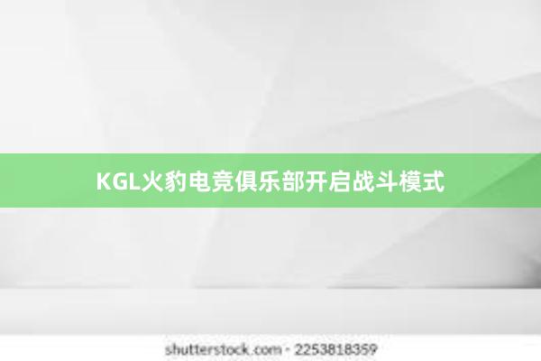 KGL火豹电竞俱乐部开启战斗模式