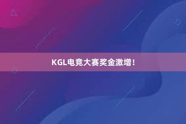 KGL电竞大赛奖金激增！