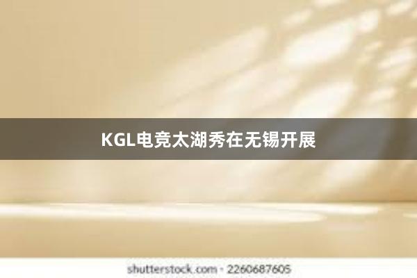 KGL电竞太湖秀在无锡开展