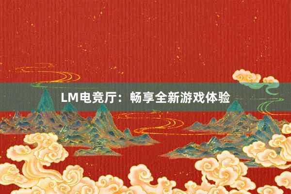 LM电竞厅：畅享全新游戏体验