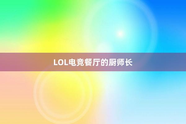 LOL电竞餐厅的厨师长