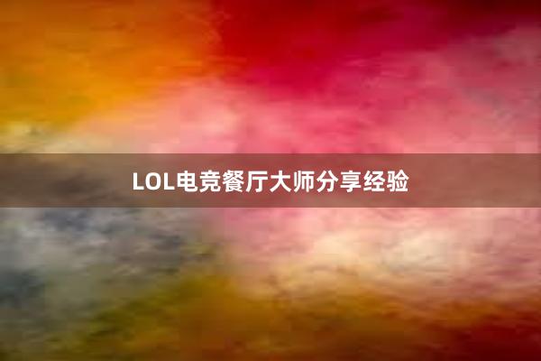 LOL电竞餐厅大师分享经验